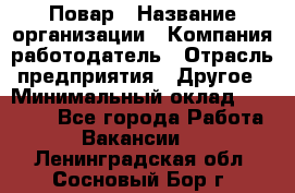 Повар › Название организации ­ Компания-работодатель › Отрасль предприятия ­ Другое › Минимальный оклад ­ 10 000 - Все города Работа » Вакансии   . Ленинградская обл.,Сосновый Бор г.